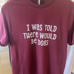 "I was told there would be Dogs" T-Shirt