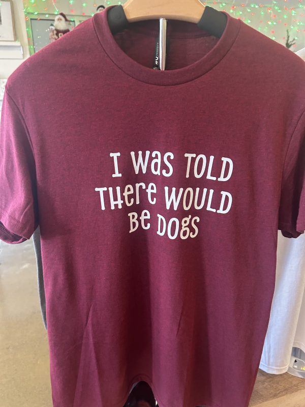 "I was told there would be Dogs" T-Shirt